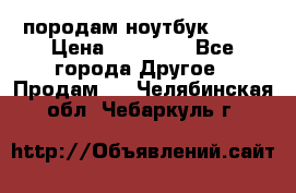 породам ноутбук asus › Цена ­ 12 000 - Все города Другое » Продам   . Челябинская обл.,Чебаркуль г.